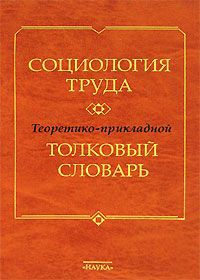 Социология труда. Теоретико-прикладной толковый словарь