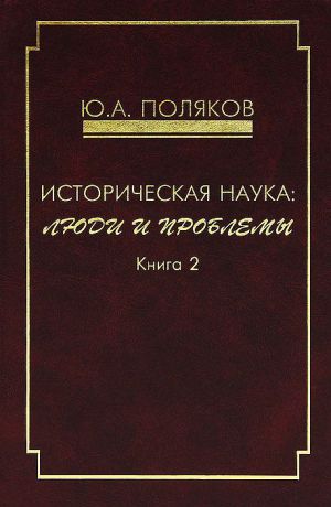 Ю. А. Поляков Историческая наука. Люди и проблемы. Книга 2