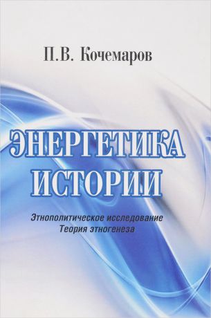 П. В. Кочемаров Энергетика истории. Этнополитическое исследование. Теория этногенеза