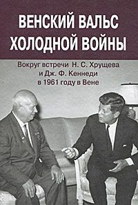 Венский вальс холодной войны. Вокруг встречи Н. С. Хрущева и Дж. Ф. Кеннеди в 1961 году в Вене. Документы
