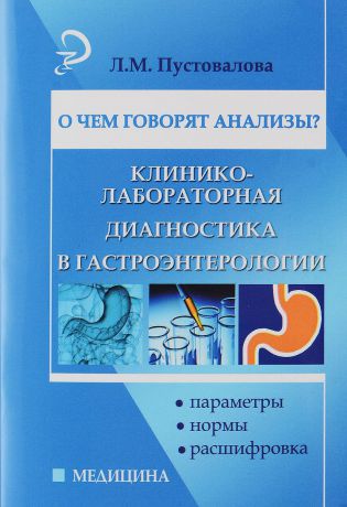 Л. М. Пустовалова О чем говорят анализы? Клинико-лабораторная диагностика в гастроэнтерологии. Параметры, нормы, расшифровка