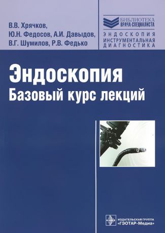 В. В. Хрячков, Ю. Н. Федосов, А. И. Давыдов, В. Г. Шумилов, Р. В. Федько Эндоскопия. Базовый курс лекций. Учебное пособие