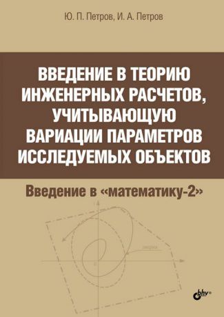 Ю. П. Петров, И. А. Петров Введение в теорию инженерных расчетов, учитывающую вариации параметров исследуемых объектов