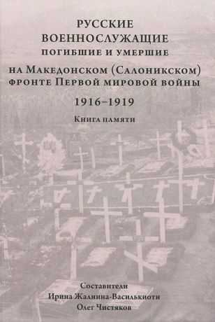 Русские военнослужащие, погибшие и умершие на Македонском (Салоникском) фронте Первой мировой войны. 1916-1919. Книга памяти