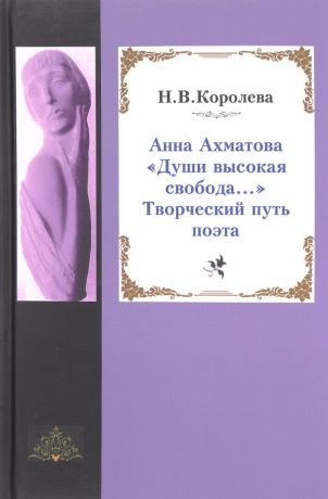 Н. В. Королева Анна Ахматова. «Души высокая свобода...». Творческий путь поэта
