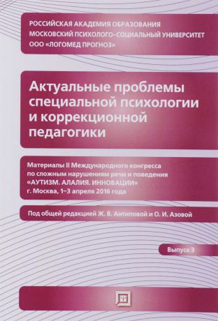 Актуальные проблемы специальной психологии и коррекционной педагогики. Материалы II международного конгресса по сложным нарушениям речи и поведения. Выпуск 3