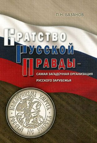 П. Н. Базанов Братство Русской Правды - самая загадочная организация Русского Зарубежья