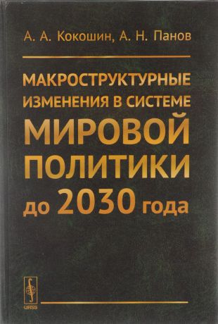 А. А. Кокошин, А. Н. Панов Макроструктурные изменения в системе мировой политики до 2030 года