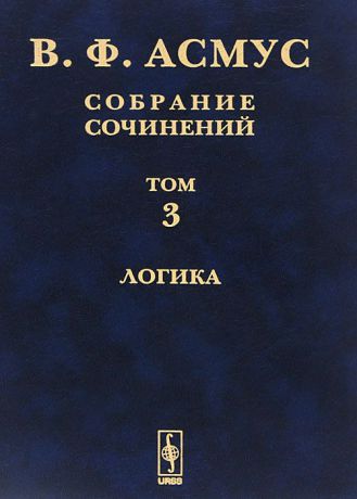 В. Ф. Асмус В. Ф. Асмус. Собрание сочинений. В 7 томах. Том 3. Логика