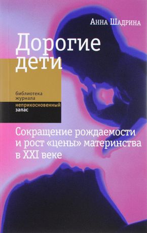 Анна Шадрина Дорогие дети. Сокращение рождаемости и рост "цены" материнства в XXI веке