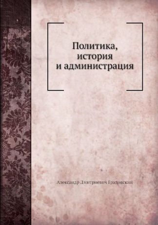 А. Д. Градовский Политика, история и администрация