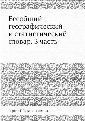 С.П. Тагарин Всеобщий географический и статистический словар. 3 часть