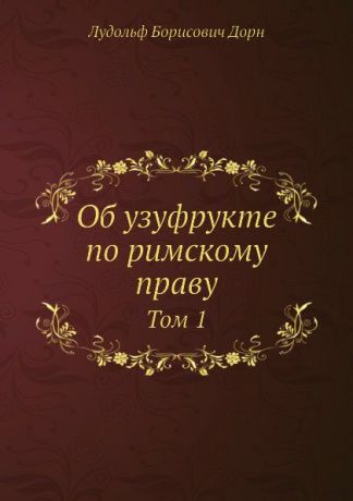 Л.Б. Дорн Об узуфрукте по римскому праву. Том 1