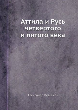 Александр Вельтман Аттила и Русь четвертого и пятого века
