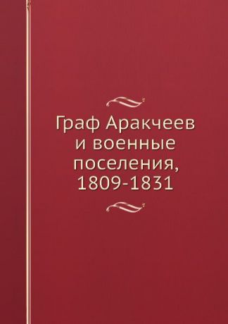 Граф Аракчеев и военные поселения, 1809-1831