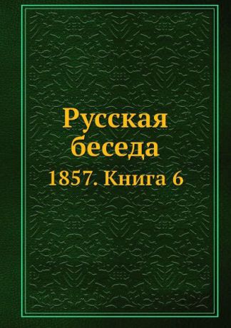 Русская беседа. 1857. Книга 6