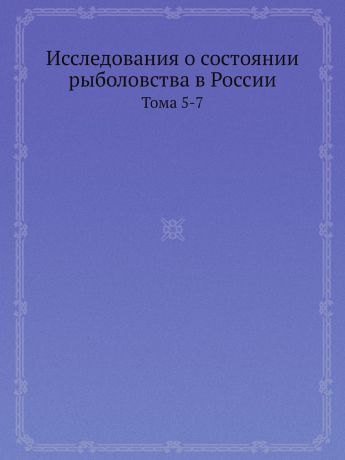 Сборник Исследования о состоянии рыболовства в России. Тома 5-7