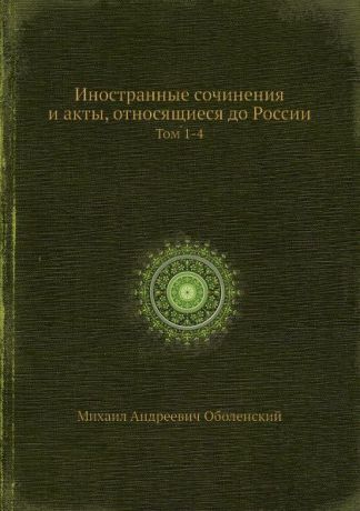 М. А. Оболенский Иностранные сочинения и акты, относящиеся до России. Тома 1-4