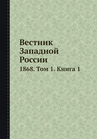 Неизвестный автор Вестник Западной России. 1868. Том 1. Книга 1
