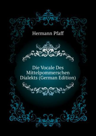 Hermann Pfaff Die Vocale Des Mittelpommerschen Dialekts (German Edition)