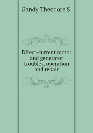 Gandy Theodore S. Direct-current motor and generator troubles, operation and repair