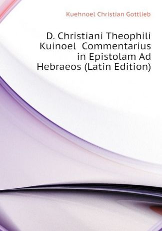 Kuehnoel Christian Gottlieb D. Christiani Theophili Kuinoel Commentarius in Epistolam Ad Hebraeos (Latin Edition)