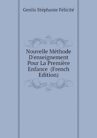 Genlis Stéphanie Félicité Nouvelle Methode Denseignement Pour La Premiere Enfance (French Edition)