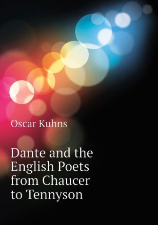 Oscar Kuhns Dante and the English Poets from Chaucer to Tennyson