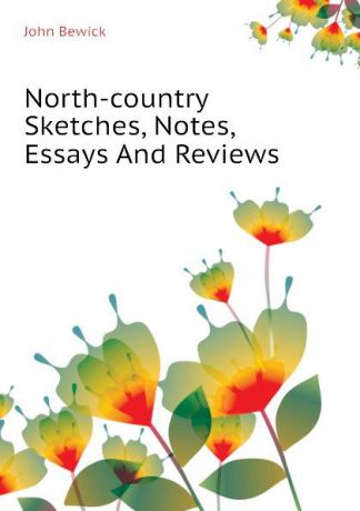 John Bewick North-country Sketches, Notes, Essays And Reviews