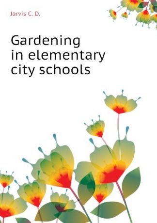 Jarvis C. D. Gardening in elementary city schools