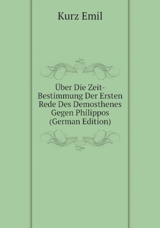 Kurz Emil Uber Die Zeit-Bestimmung Der Ersten Rede Des Demosthenes Gegen Philippos (German Edition)
