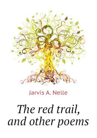 Jarvis A. Nelle The red trail, and other poems