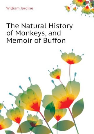 Jardine William The Natural History of Monkeys, and Memoir of Buffon