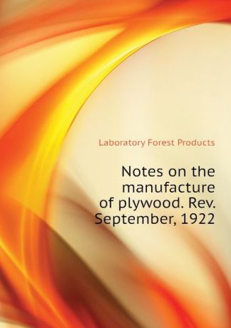 Laboratory Forest Products Notes on the manufacture of plywood. Rev. September, 1922