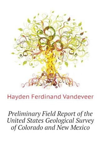 Hayden Ferdinand Vandeveer Preliminary Field Report of the United States Geological Survey of Colorado and New Mexico