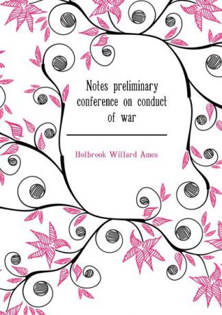 Holbrook Willard Ames Notes preliminary conference on conduct of war
