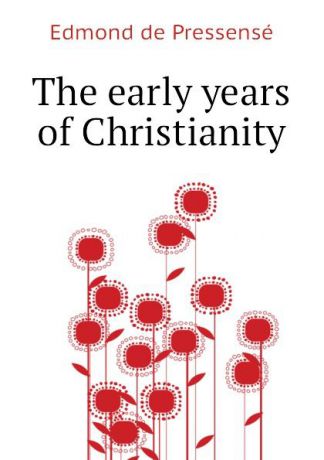 Edmond de Pressensé The early years of Christianity
