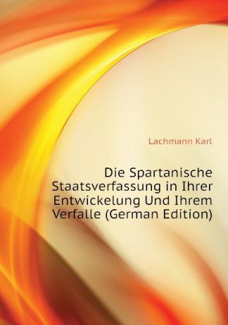 Lachmann Karl Die Spartanische Staatsverfassung in Ihrer Entwickelung Und Ihrem Verfalle (German Edition)