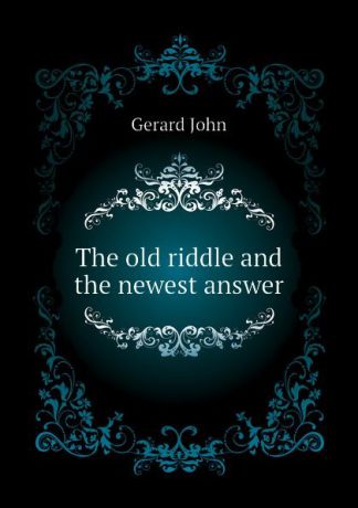 Gerard John The old riddle and the newest answer