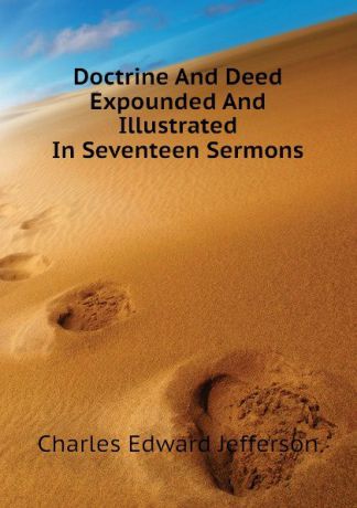 Charles Edward Jefferson Doctrine And Deed Expounded And Illustrated In Seventeen Sermons