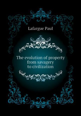 Lafargue Paul The evolution of property from savagery to civilization