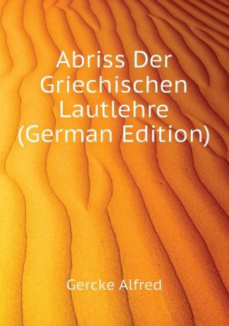 Gercke Alfred Abriss Der Griechischen Lautlehre (German Edition)