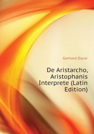 Gerhard Oscar De Aristarcho, Aristophanis Interprete (Latin Edition)