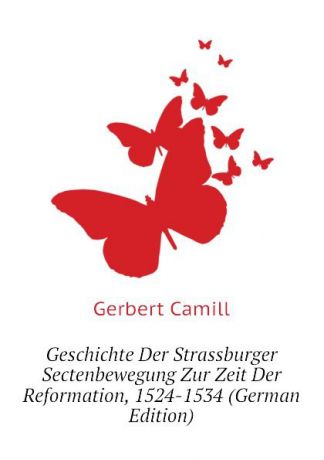 Gerbert Camill Geschichte Der Strassburger Sectenbewegung Zur Zeit Der Reformation, 1524-1534 (German Edition)