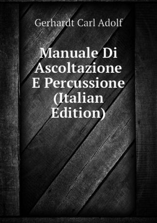 Gerhardt Carl Adolf Manuale Di Ascoltazione E Percussione (Italian Edition)