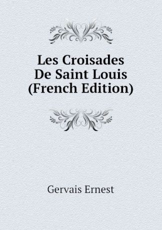Gervais Ernest Les Croisades De Saint Louis (French Edition)