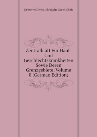 Deutsche Dermatologische Gesellschaft Zentralblatt Fur Haut- Und Geschlechtskrankheiten Sowie Deren Grenzgebiete, Volume 8 (German Edition)