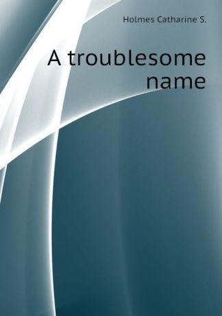Holmes Catharine S. A troublesome name