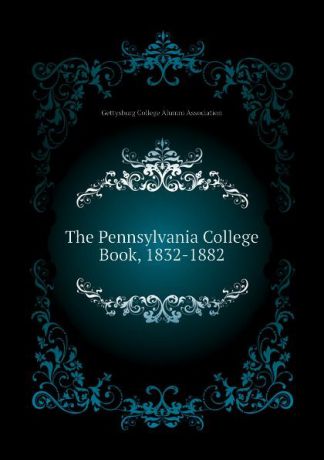 Gettysburg College Alumni Association The Pennsylvania College Book, 1832-1882