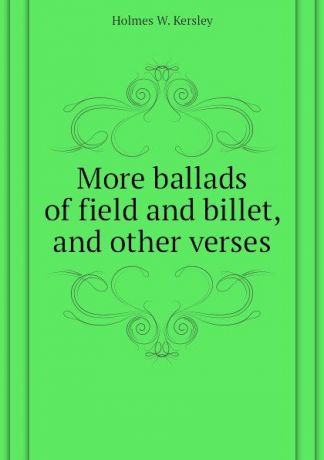Holmes W. Kersley More ballads of field and billet, and other verses